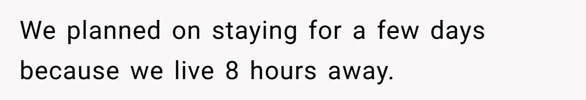 We planned on staying for a few days because we live 8 hours away.