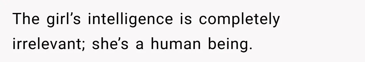 She Laughs At Brother’s Girlfriend’s Comments, Then Drops An Insult That Ends The Night The girl’s intelligence is completely irrelevant; she’s a human being.