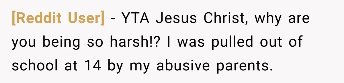 [Reddit User] − YTA Jesus Christ, why are you being so harsh!? I was pulled out of school at 14 by my abusive parents.