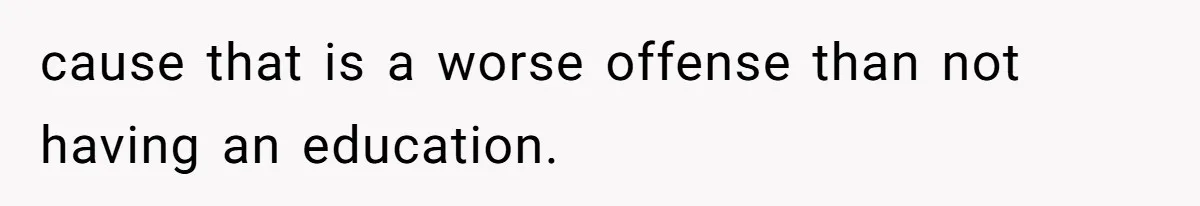 She Laughs At Brother’s Girlfriend’s Comments, Then Drops An Insult That Ends The Night cause that is a worse offense than not having an education.