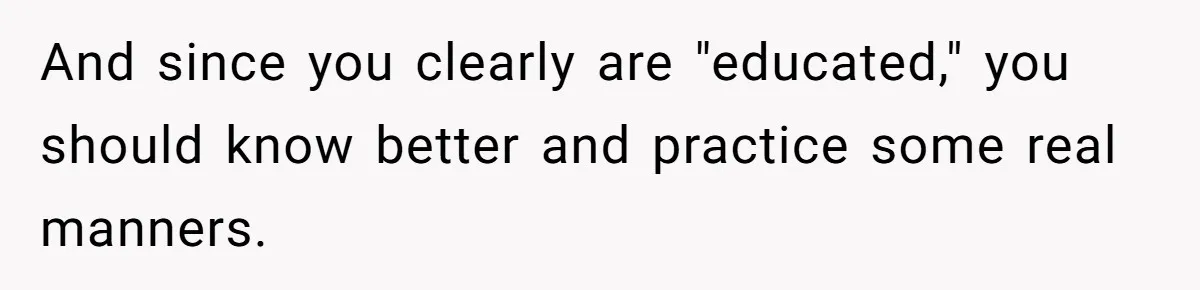 She Laughs At Brother’s Girlfriend’s Comments, Then Drops An Insult That Ends The Night And since you clearly are "educated," you should know better and practice some real manners.