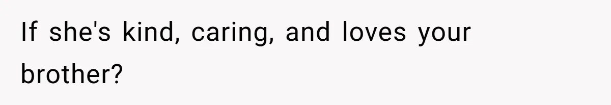 She Laughs At Brother’s Girlfriend’s Comments, Then Drops An Insult That Ends The Night If she's kind, caring, and loves your brother?