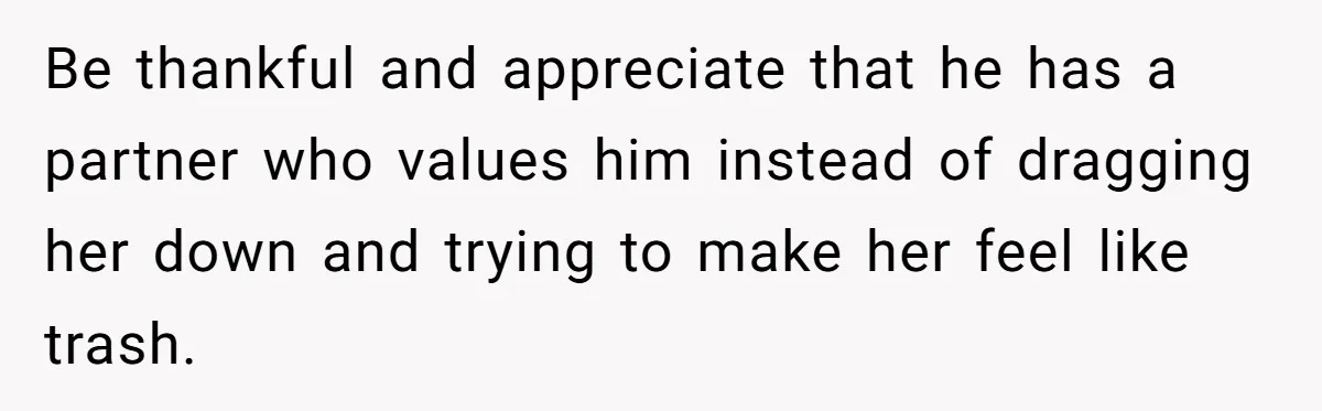 She Laughs At Brother’s Girlfriend’s Comments, Then Drops An Insult That Ends The Night Be thankful and appreciate that he has a partner who values him instead of dragging her down and trying to make her feel like trash.