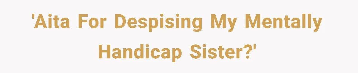 Teen Breaks Down After Being Told To Take Care Of Disabled Sister Forever 'AITA for despising my mentally handicap sister?'