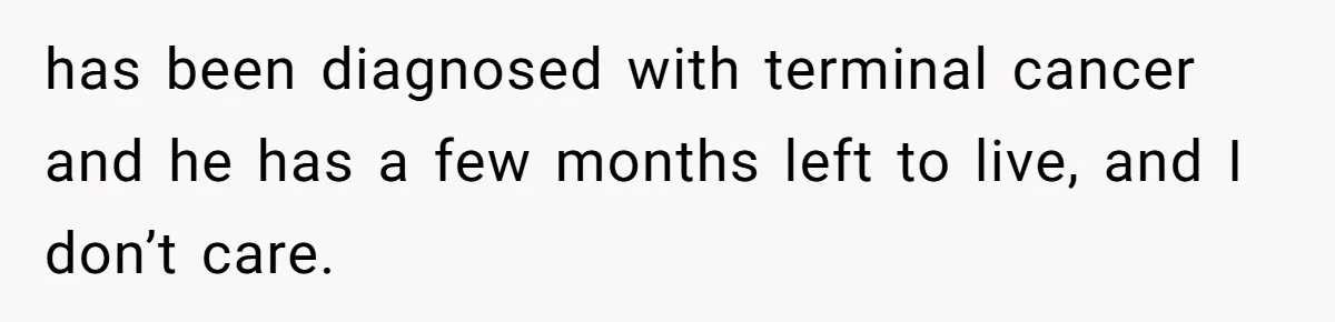 Man Refuses Final Meeting With Ex-Friend Who Plotted To Ruin His Marriage And Finances has been diagnosed with terminal cancer and he has a few months left to live, and I don’t care.