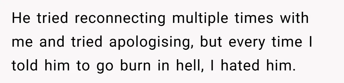 Man Refuses Final Meeting With Ex-Friend Who Plotted To Ruin His Marriage And Finances He tried reconnecting multiple times with me and tried apologising, but every time I told him to go burn in hell, I hated him.