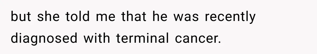 Man Refuses Final Meeting With Ex-Friend Who Plotted To Ruin His Marriage And Finances but she told me that he was recently diagnosed with terminal cancer.