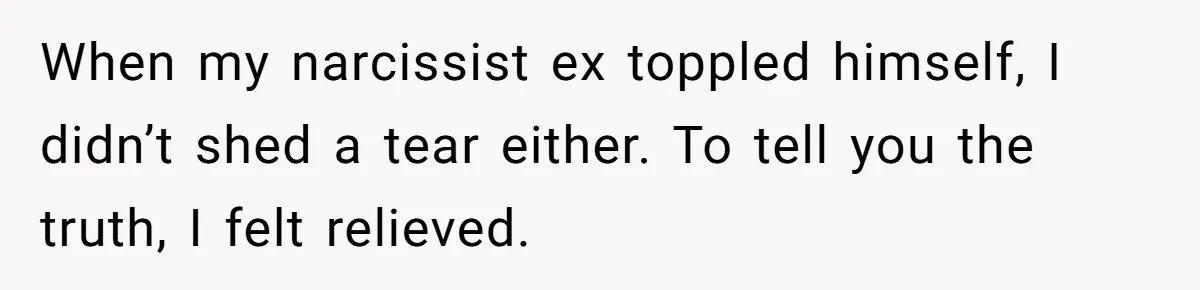Man Refuses Final Meeting With Ex-Friend Who Plotted To Ruin His Marriage And Finances When my narcissist ex toppled himself, I didn’t shed a tear either. To tell you the truth, I felt relieved.
