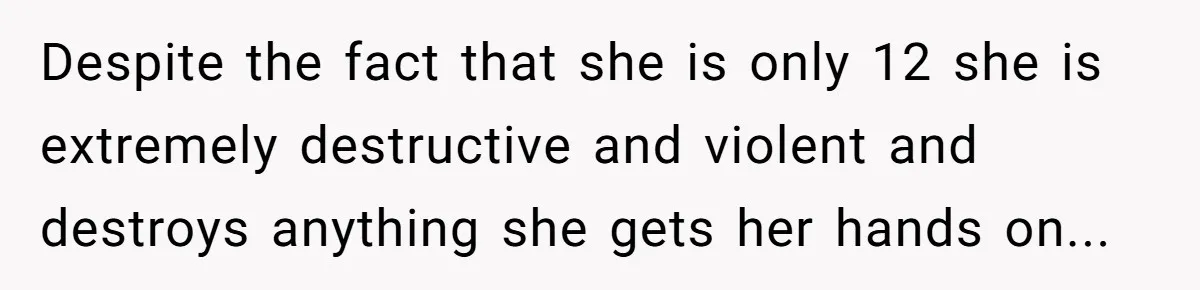 Teen Breaks Down After Being Told To Take Care Of Disabled Sister Forever Despite the fact that she is only 12 she is extremely destructive and violent and destroys anything she gets her hands on...