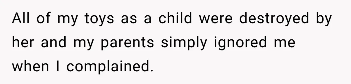 Teen Breaks Down After Being Told To Take Care Of Disabled Sister Forever All of my toys as a child were destroyed by her and my parents simply ignored me when I complained.