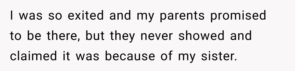 Teen Breaks Down After Being Told To Take Care Of Disabled Sister Forever I was so exited and my parents promised to be there, but they never showed and claimed it was because of my sister.
