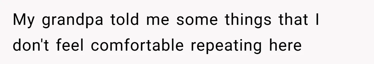 Teen Breaks Down After Being Told To Take Care Of Disabled Sister Forever My grandpa told me some things that I don't feel comfortable repeating here