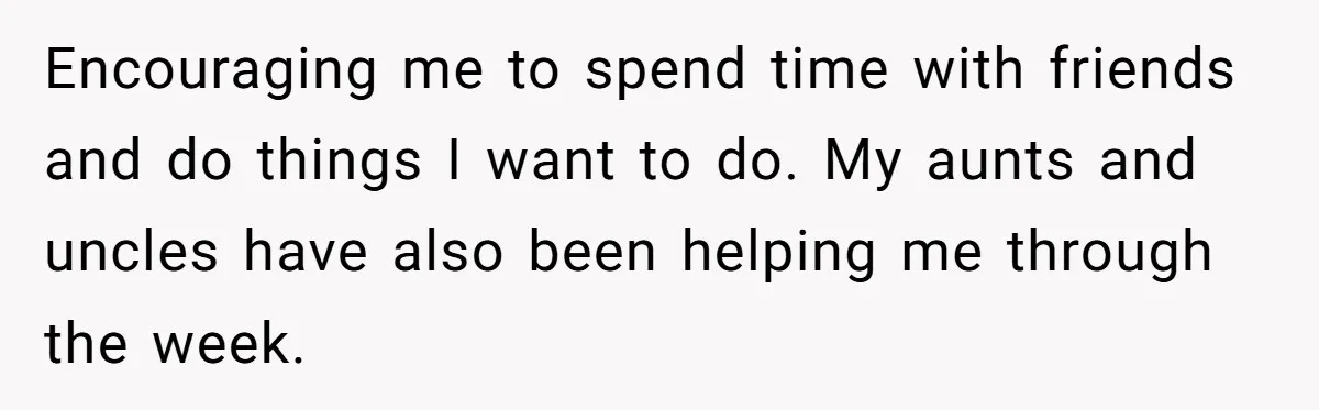 Teen Breaks Down After Being Told To Take Care Of Disabled Sister Forever Encouraging me to spend time with friends and do things I want to do. My aunts and uncles have also been helping me through the week.