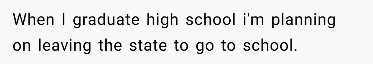 Teen Breaks Down After Being Told To Take Care Of Disabled Sister Forever When I graduate high school i'm planning on leaving the state to go to school.