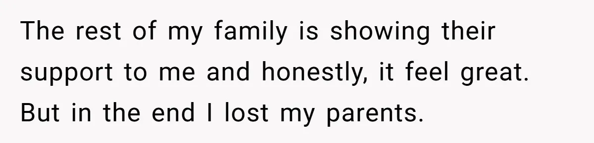 Teen Breaks Down After Being Told To Take Care Of Disabled Sister Forever The rest of my family is showing their support to me and honestly, it feel great. But in the end I lost my parents.