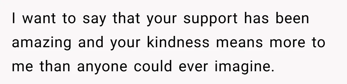 Teen Breaks Down After Being Told To Take Care Of Disabled Sister Forever I want to say that your support has been amazing and your kindness means more to me than anyone could ever imagine.