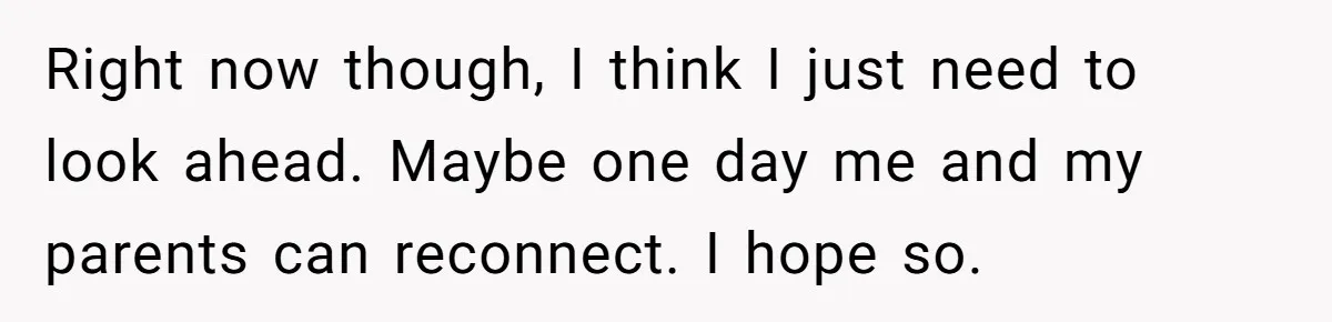 Teen Breaks Down After Being Told To Take Care Of Disabled Sister Forever Right now though, I think I just need to look ahead. Maybe one day me and my parents can reconnect. I hope so.