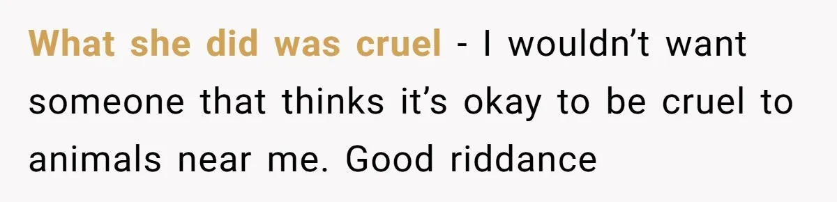 Boyfriend Comes Home To Missing Cat, Learns Girlfriend's Action And Serves Her Eviction Notice What she did was cruel - I wouldn’t want someone that thinks it’s okay to be cruel to animals near me. Good riddance