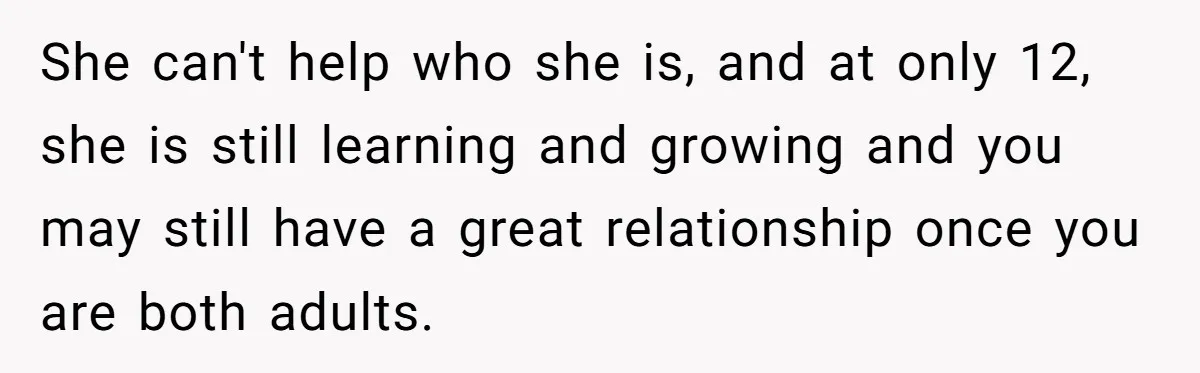 Teen Breaks Down After Being Told To Take Care Of Disabled Sister Forever She can't help who she is, and at only 12, she is still learning and growing and you may still have a great relationship once you are both adults.