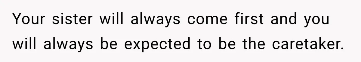Teen Breaks Down After Being Told To Take Care Of Disabled Sister Forever Your sister will always come first and you will always be expected to be the caretaker.
