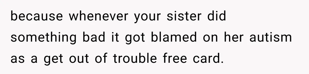 Teen Breaks Down After Being Told To Take Care Of Disabled Sister Forever because whenever your sister did something bad it got blamed on her autism as a get out of trouble free card.
