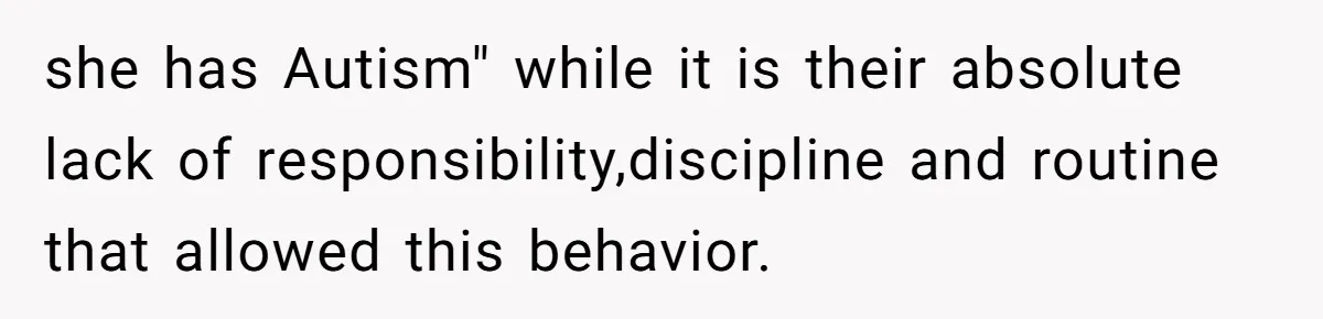 Teen Breaks Down After Being Told To Take Care Of Disabled Sister Forever she has Autism" while it is their absolute lack of responsibility,discipline and routine that allowed this behavior.