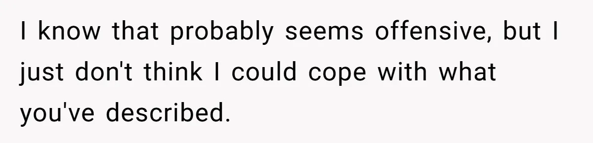 Teen Breaks Down After Being Told To Take Care Of Disabled Sister Forever I know that probably seems offensive, but I just don't think I could cope with what you've described.