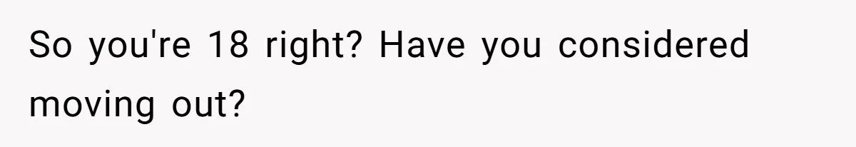 Teen Breaks Down After Being Told To Take Care Of Disabled Sister Forever So you're 18 right? Have you considered moving out?