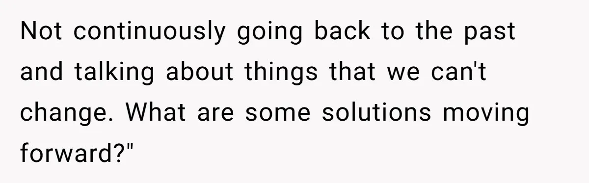 Dad Is To Walk Out On Family Therapy After Only Three Sessions, Despite Being Emotionally Absent For Two Decades Not continuously going back to the past and talking about things that we can't change. What are some solutions moving forward?"