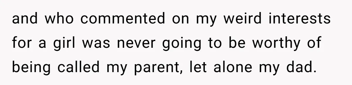 She Told Her Mother That Her Stepfamily Was Not Her Family - And Didn’t Owe Them a Penny and who commented on my weird interests for a girl was never going to be worthy of being called my parent, let alone my dad.