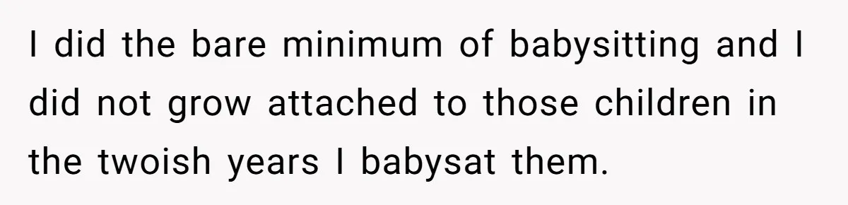 She Told Her Mother That Her Stepfamily Was Not Her Family - And Didn’t Owe Them a Penny I did the bare minimum of babysitting and I did not grow attached to those children in the twoish years I babysat them.