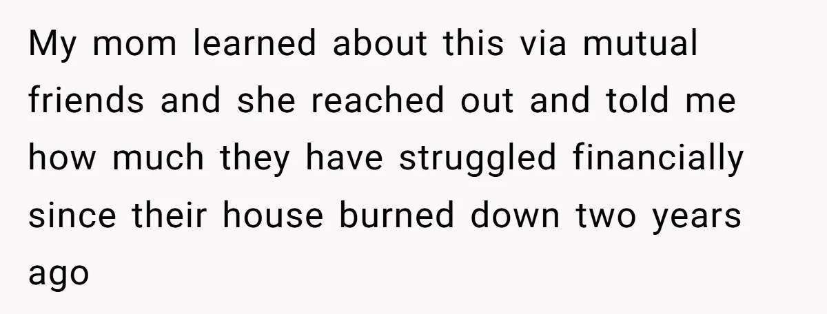 She Told Her Mother That Her Stepfamily Was Not Her Family - And Didn’t Owe Them a Penny My mom learned about this via mutual friends and she reached out and told me how much they have struggled financially since their house burned down two years ago