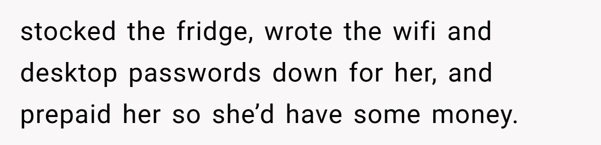 Man Hires Mom To Housesit, Returns To A Disaster Zone And Gets Called Ungrateful stocked the fridge, wrote the wifi and desktop passwords down for her, and prepaid her so she’d have some money.