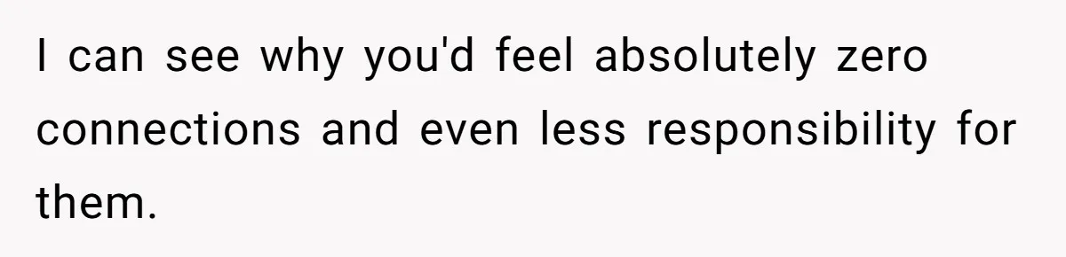 She Told Her Mother That Her Stepfamily Was Not Her Family - And Didn’t Owe Them a Penny I can see why you'd feel absolutely zero connections and even less responsibility for them.