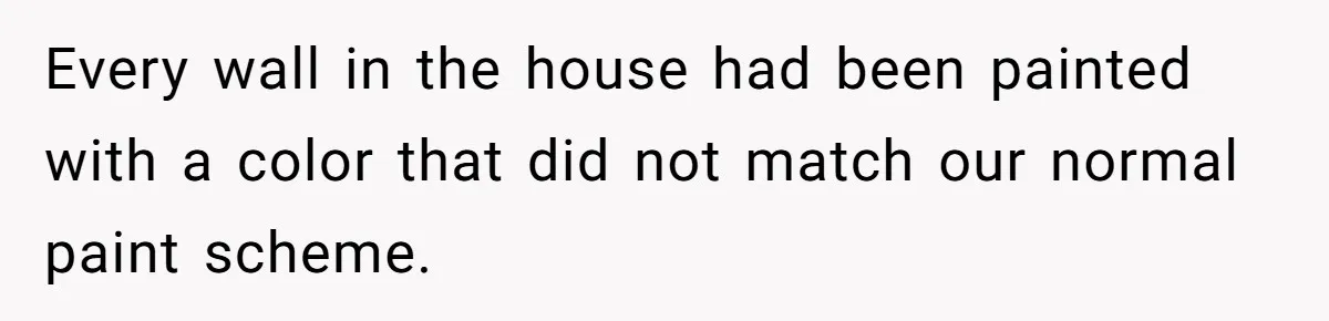 Man Hires Mom To Housesit, Returns To A Disaster Zone And Gets Called Ungrateful Every wall in the house had been painted with a color that did not match our normal paint scheme.