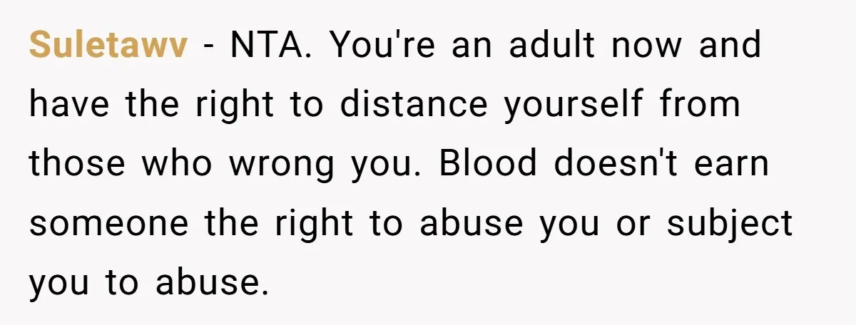 She Told Her Mother That Her Stepfamily Was Not Her Family - And Didn’t Owe Them a Penny Suletawv − NTA. You're an adult now and have the right to distance yourself from those who wrong you. Blood doesn't earn someone the right to abuse you or subject...