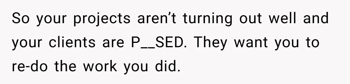 Dad Is To Walk Out On Family Therapy After Only Three Sessions, Despite Being Emotionally Absent For Two Decades So your projects aren’t turning out well and your clients are P__SED. They want you to re-do the work you did.