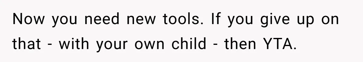 Dad Is To Walk Out On Family Therapy After Only Three Sessions, Despite Being Emotionally Absent For Two Decades Now you need new tools. If you give up on that - with your own child - then YTA.