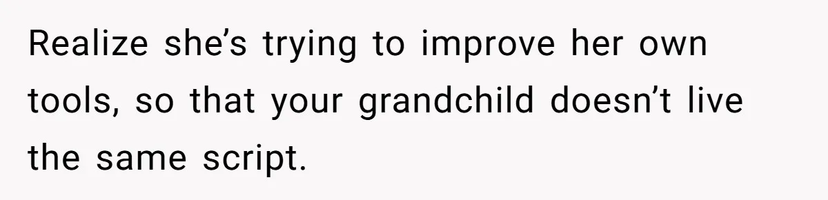 Dad Is To Walk Out On Family Therapy After Only Three Sessions, Despite Being Emotionally Absent For Two Decades Realize she’s trying to improve her own tools, so that your grandchild doesn’t live the same script.