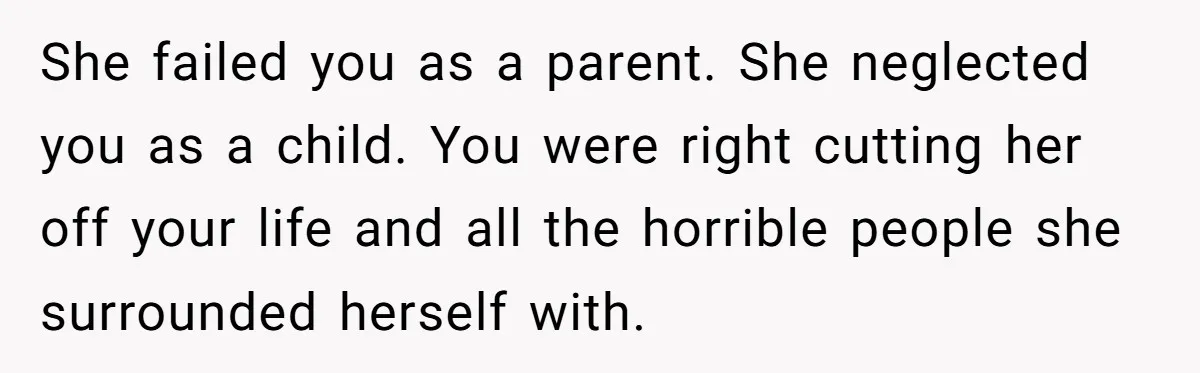 She Told Her Mother That Her Stepfamily Was Not Her Family - And Didn’t Owe Them a Penny She failed you as a parent. She neglected you as a child. You were right cutting her off your life and all the horrible people she surrounded herself with.