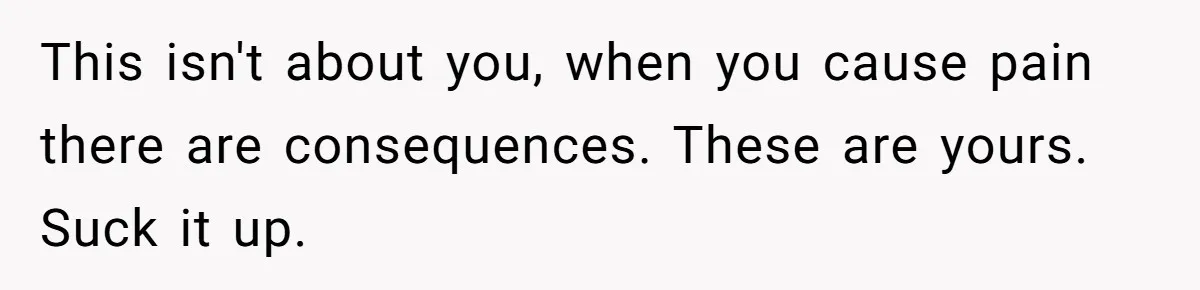 Dad Is To Walk Out On Family Therapy After Only Three Sessions, Despite Being Emotionally Absent For Two Decades This isn't about you, when you cause pain there are consequences. These are yours. Suck it up.
