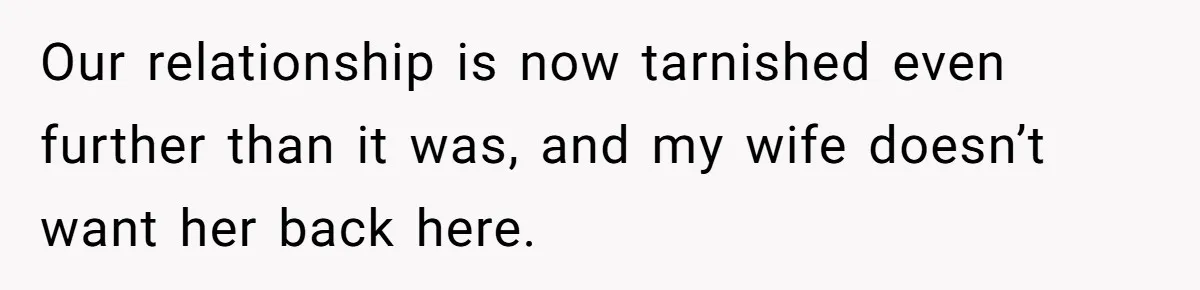 Man Hires Mom To Housesit, Returns To A Disaster Zone And Gets Called Ungrateful Our relationship is now tarnished even further than it was, and my wife doesn’t want her back here.