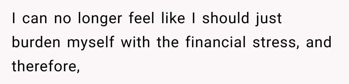 Man Hires Mom To Housesit, Returns To A Disaster Zone And Gets Called Ungrateful I can no longer feel like I should just burden myself with the financial stress, and therefore,