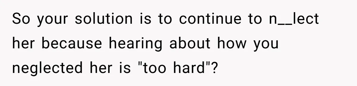 Dad Is To Walk Out On Family Therapy After Only Three Sessions, Despite Being Emotionally Absent For Two Decades So your solution is to continue to n__lect her because hearing about how you neglected her is "too hard"?