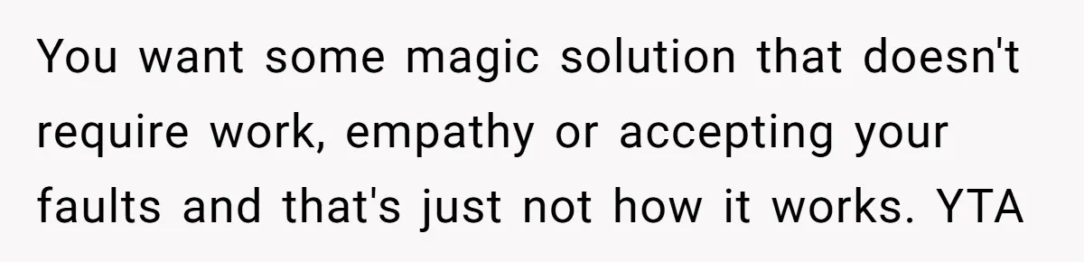 Dad Is To Walk Out On Family Therapy After Only Three Sessions, Despite Being Emotionally Absent For Two Decades You want some magic solution that doesn't require work, empathy or accepting your faults and that's just not how it works. YTA