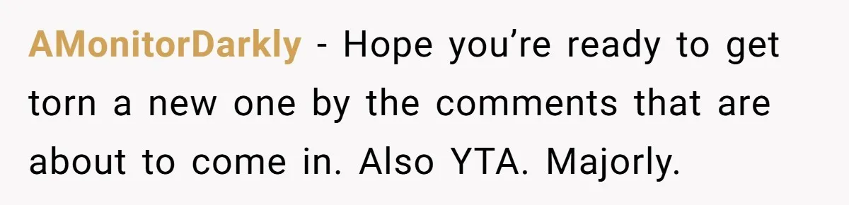 Dad Is To Walk Out On Family Therapy After Only Three Sessions, Despite Being Emotionally Absent For Two Decades AMonitorDarkly − Hope you’re ready to get torn a new one by the comments that are about to come in. Also YTA. Majorly.