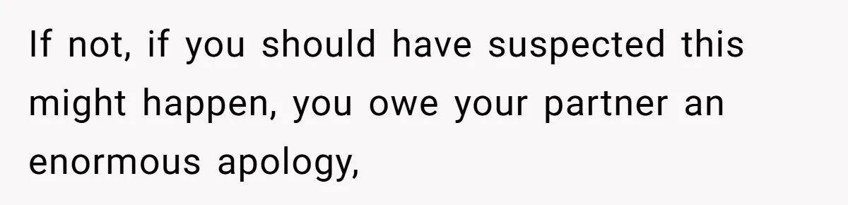 Man Hires Mom To Housesit, Returns To A Disaster Zone And Gets Called Ungrateful If not, if you should have suspected this might happen, you owe your partner an enormous apology,