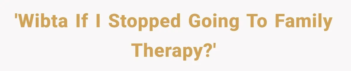 Dad Is To Walk Out On Family Therapy After Only Three Sessions, Despite Being Emotionally Absent For Two Decades 'WIBTA if I stopped going to family therapy?'