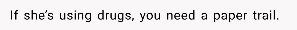 Man Hires Mom To Housesit, Returns To A Disaster Zone And Gets Called Ungrateful If she’s using drugs, you need a paper trail.