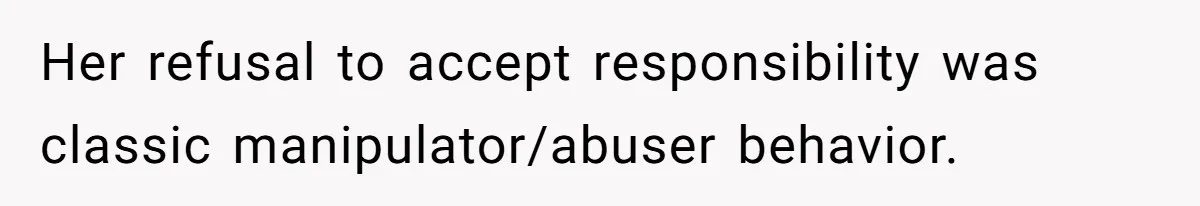Man Hires Mom To Housesit, Returns To A Disaster Zone And Gets Called Ungrateful Her refusal to accept responsibility was classic manipulator/abuser behavior.